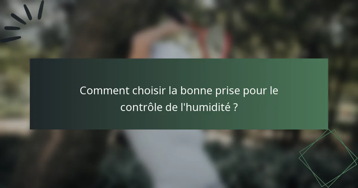 Comment choisir la bonne prise pour le contrôle de l'humidité ?
