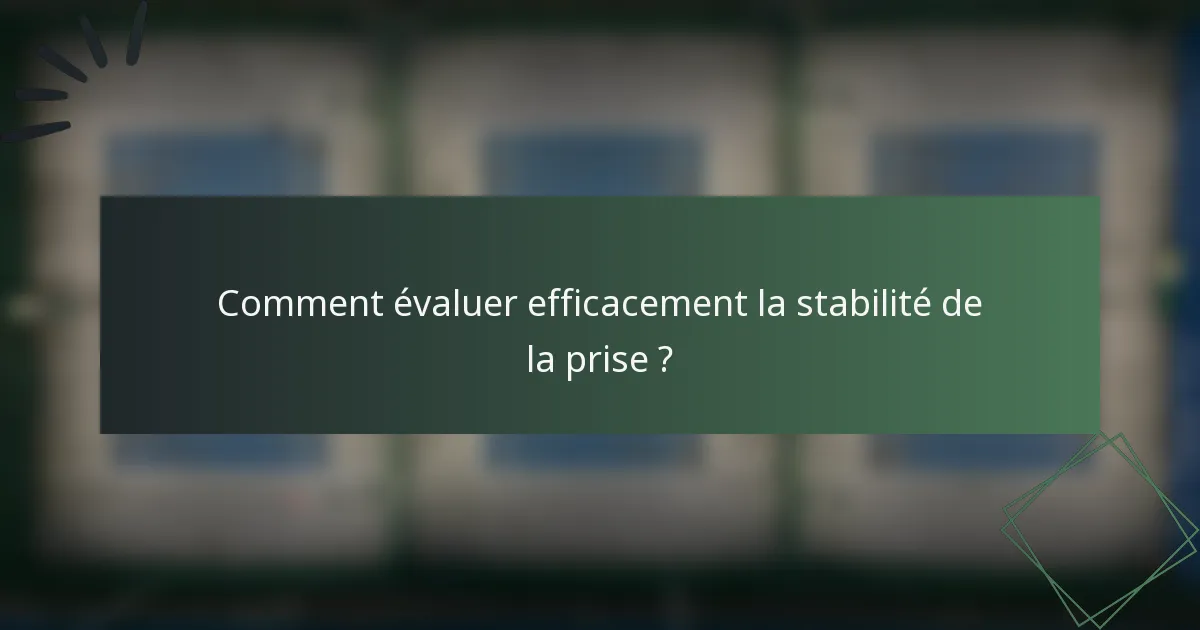 Comment évaluer efficacement la stabilité de la prise ?