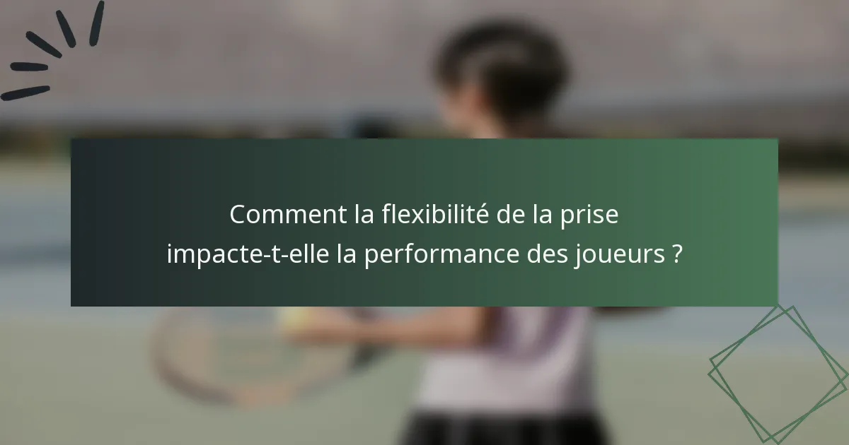 Comment la flexibilité de la prise impacte-t-elle la performance des joueurs ?