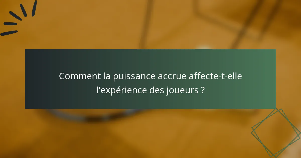Comment la puissance accrue affecte-t-elle l'expérience des joueurs ?