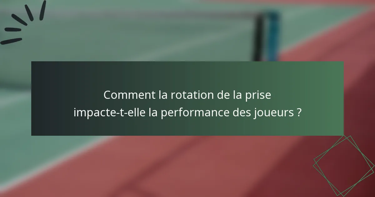 Comment la rotation de la prise impacte-t-elle la performance des joueurs ?