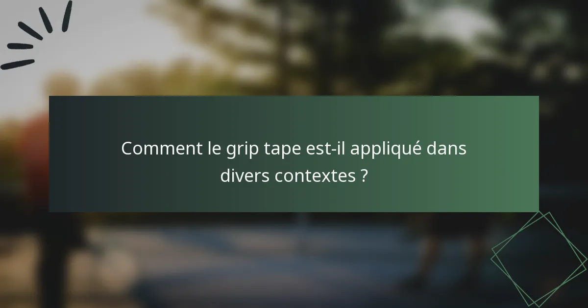 Comment le grip tape est-il appliqué dans divers contextes ?