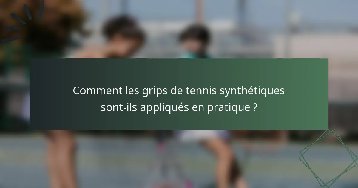 Comment les grips de tennis synthétiques sont-ils appliqués en pratique ?