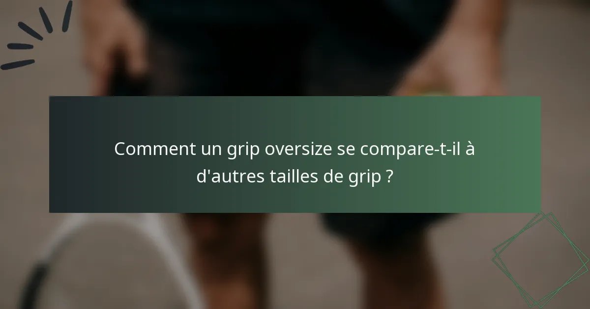 Comment un grip oversize se compare-t-il à d'autres tailles de grip ?