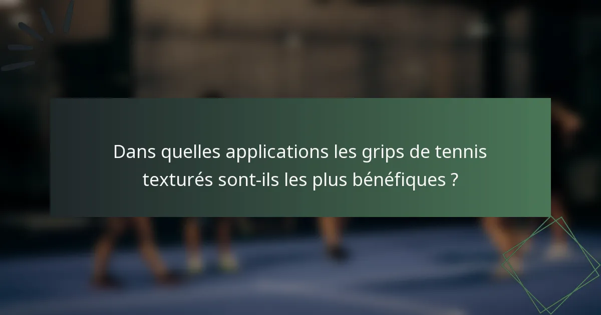 Dans quelles applications les grips de tennis texturés sont-ils les plus bénéfiques ?