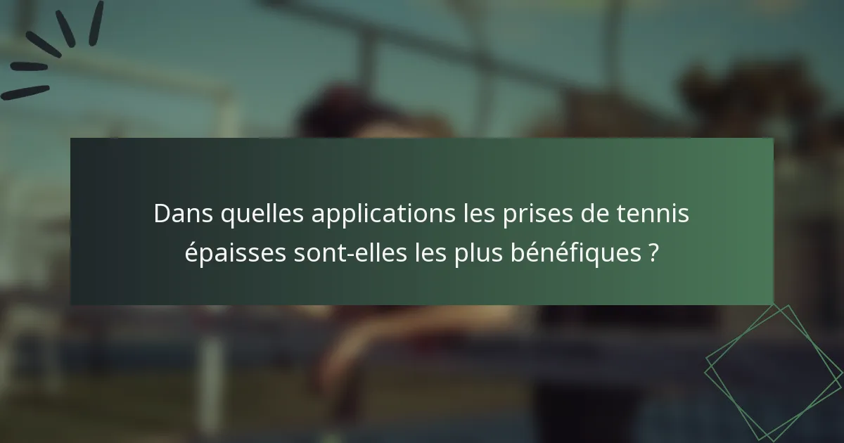 Dans quelles applications les prises de tennis épaisses sont-elles les plus bénéfiques ?