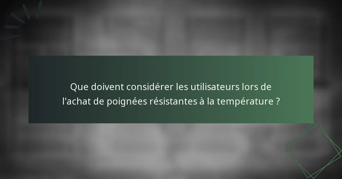 Que doivent considérer les utilisateurs lors de l'achat de poignées résistantes à la température ?
