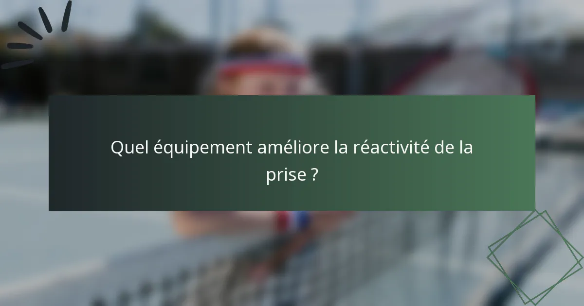 Quel équipement améliore la réactivité de la prise ?