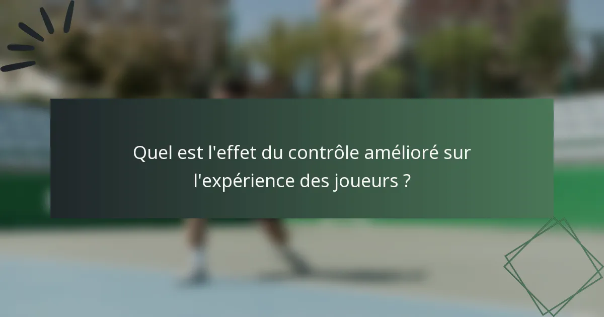Quel est l'effet du contrôle amélioré sur l'expérience des joueurs ?