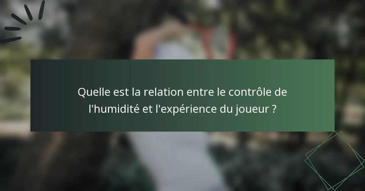 Quelle est la relation entre le contrôle de l'humidité et l'expérience du joueur ?
