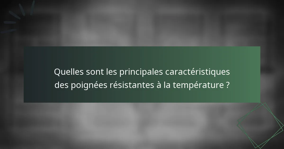 Quelles sont les principales caractéristiques des poignées résistantes à la température ?