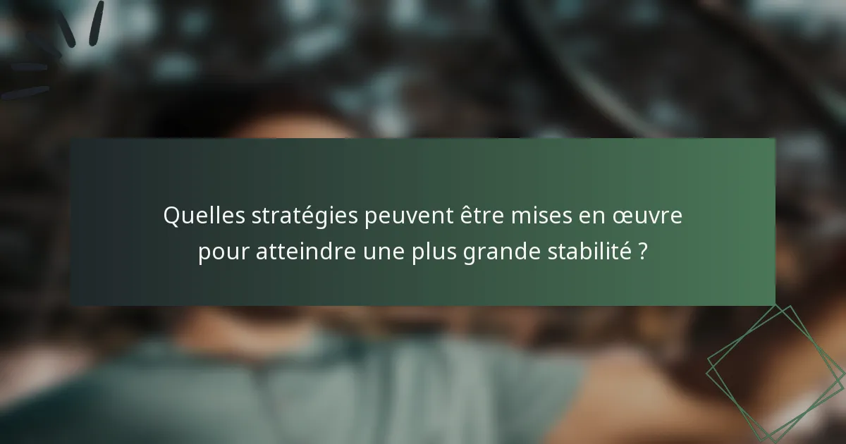 Quelles stratégies peuvent être mises en œuvre pour atteindre une plus grande stabilité ?