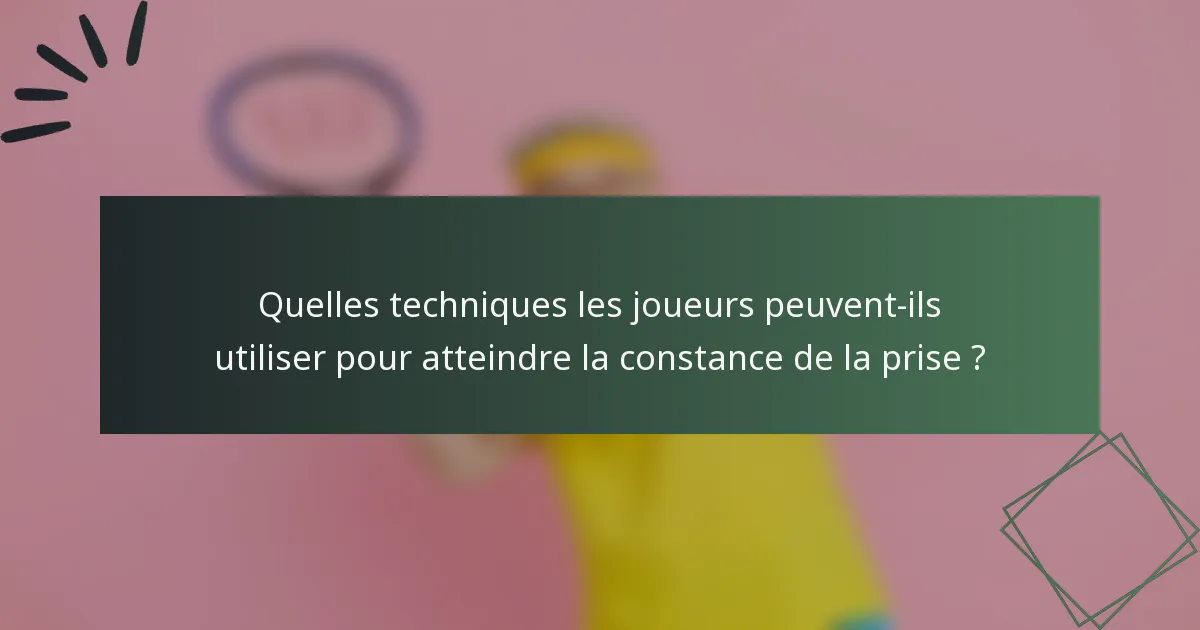 Quelles techniques les joueurs peuvent-ils utiliser pour atteindre la constance de la prise ?