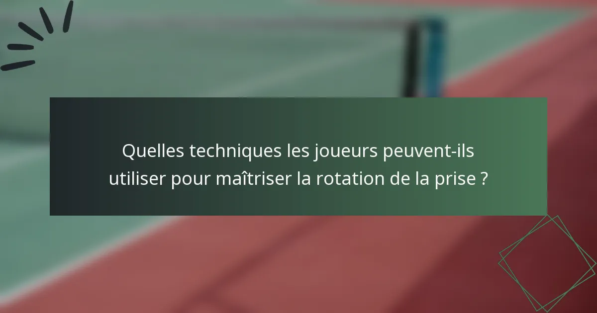 Quelles techniques les joueurs peuvent-ils utiliser pour maîtriser la rotation de la prise ?
