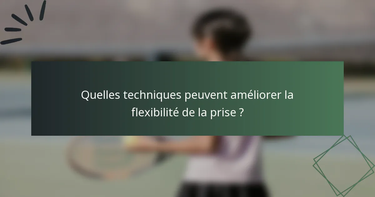 Quelles techniques peuvent améliorer la flexibilité de la prise ?