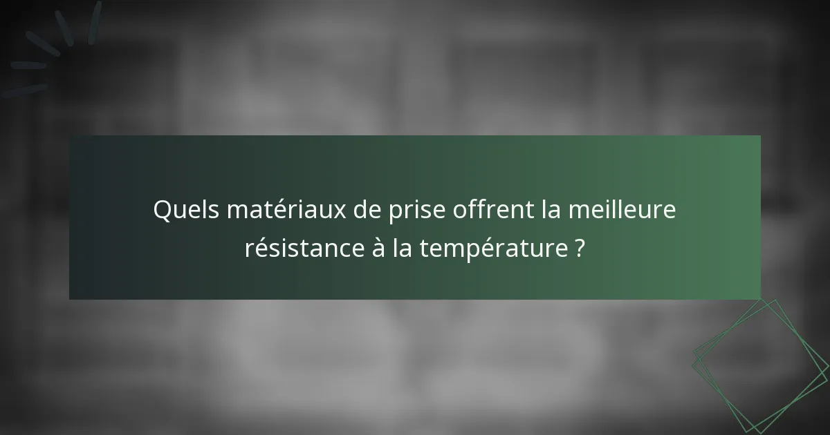 Quels matériaux de prise offrent la meilleure résistance à la température ?