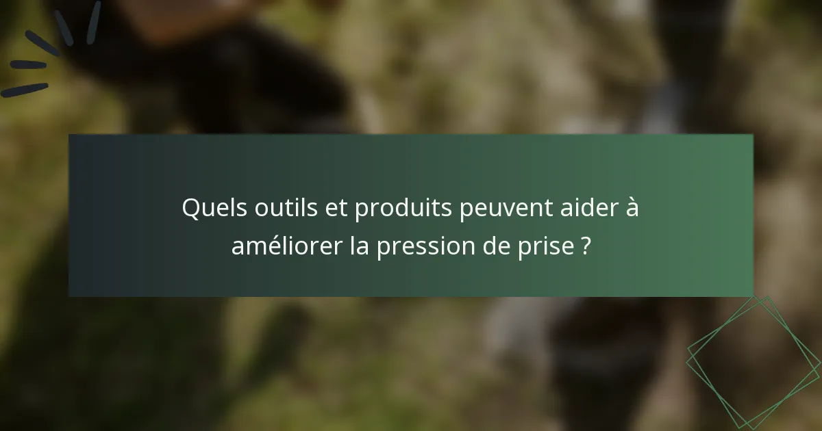 Quels outils et produits peuvent aider à améliorer la pression de prise ?