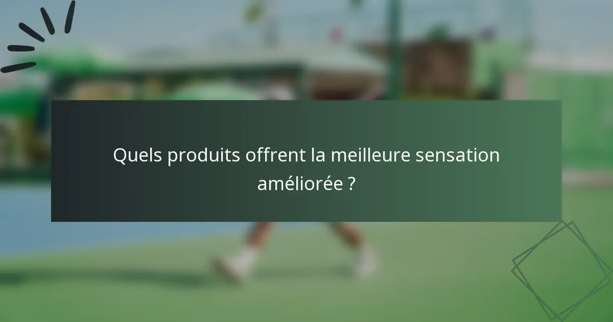 Quels produits offrent la meilleure sensation améliorée ?