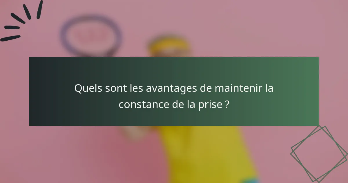 Quels sont les avantages de maintenir la constance de la prise ?