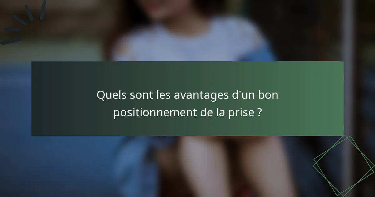 Quels sont les avantages d'un bon positionnement de la prise ?