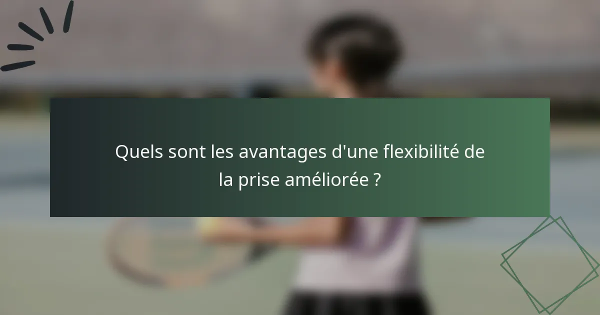 Quels sont les avantages d'une flexibilité de la prise améliorée ?