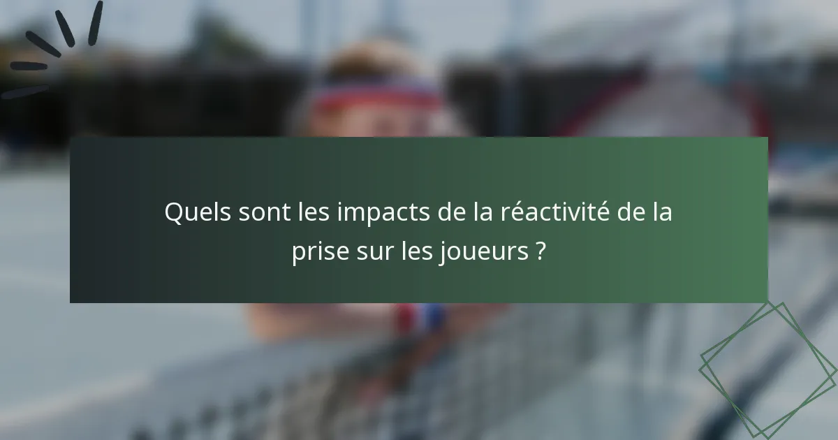 Quels sont les impacts de la réactivité de la prise sur les joueurs ?
